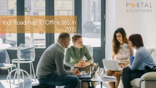1
Your Roadmap To Office 365 In
2015
 