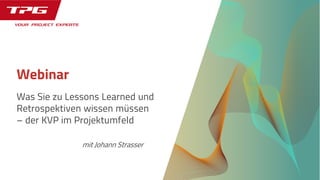 Was Sie zu Lessons Learned und
Retrospektiven wissen müssen
– der KVP im Projektumfeld
Webinar
mit Johann Strasser
 