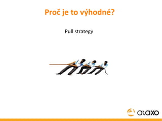 Proč je to výhodné? Pull strategy 