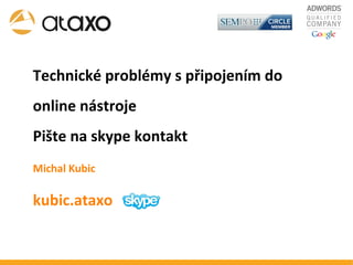 Technické problémy s připojením do online nástroje Pište na skype kontakt Michal Kubic kubic.ataxo 