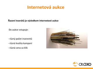 Internetová aukce Řazení inzerátů je výsledkem internetové aukce Do aukce vstupuje: - různý počet inzerentů - různá kvalita kampaní - různá cena za klik 