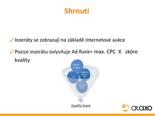 Shrnutí Inzeráty se zobrazují na základě internetové aukce Pozice inzerátu ovlyvňuje Ad Rank = max. CPC  X  skóre kvality 