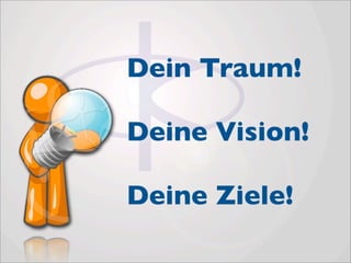 Dein Traum!

Deine Vision!

Deine Ziele!
 