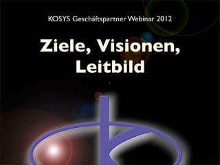 KOSYS Geschäftspartner Webinar 2012


Ziele, Visionen,
    Leitbild
 