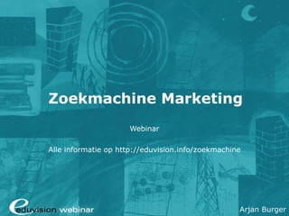 Zoekmachine Marketing Webinar Alle informatie op  http://eduvision.info/zoekmachine 