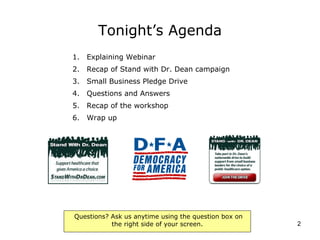Tonight’s Agenda Explaining Webinar Recap of Stand with Dr. Dean campaign Small Business Pledge Drive Questions and Answers Recap of the workshop Wrap up 