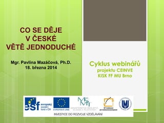 Cyklus webinářů
projektu CEINVE
KISK FF MU Brno
CO SE DĚJE
V ČESKÉ
VĚTĚ JEDNODUCHÉ
Mgr. Pavlína Mazáčová, Ph.D.
18. března 2014
 