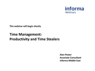 This webinar will begin shortly
Time Management:
Productivity and Time Stealers
Alan Power
Associate Consultant
Informa Middle East
 