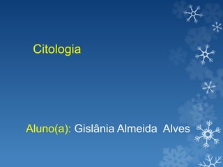 Citologia 
Aluno(a): Gislânia Almeida Alves 
 