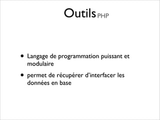 Outils PHP


• Langage de programmation puissant et
  modulaire
• permet de récupérer d’interfacer les
  données en base
 