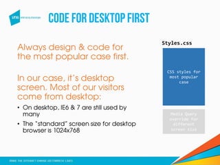 CODEFOR DESKTOPFIRST
Always design & code for
the most popular case first.
In our case, it’s desktop
screen. Most of our v...