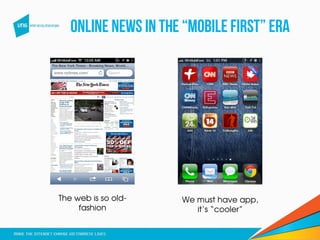 Online news in the “mobile first” era
The web is so old-
fashion
We must have app,
it’s “cooler”
 
