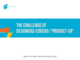 The challenge of
designers/coders/“PRODUCT-ER”
 