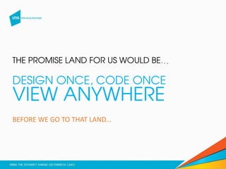 THE PROMISE LAND FOR US WOULD BE…
DESIGN ONCE, CODE ONCE
VIEW ANYWHERE
BEFORE WE GO TO THAT LAND…
 