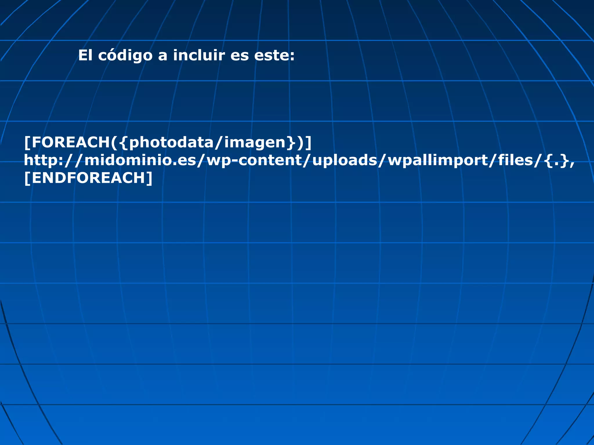 [FOREACH({photodata/imagen})]
http://midominio.es/wp-content/uploads/wpallimport/files/{.},
[ENDFOREACH]
El código a incluir es este:
 