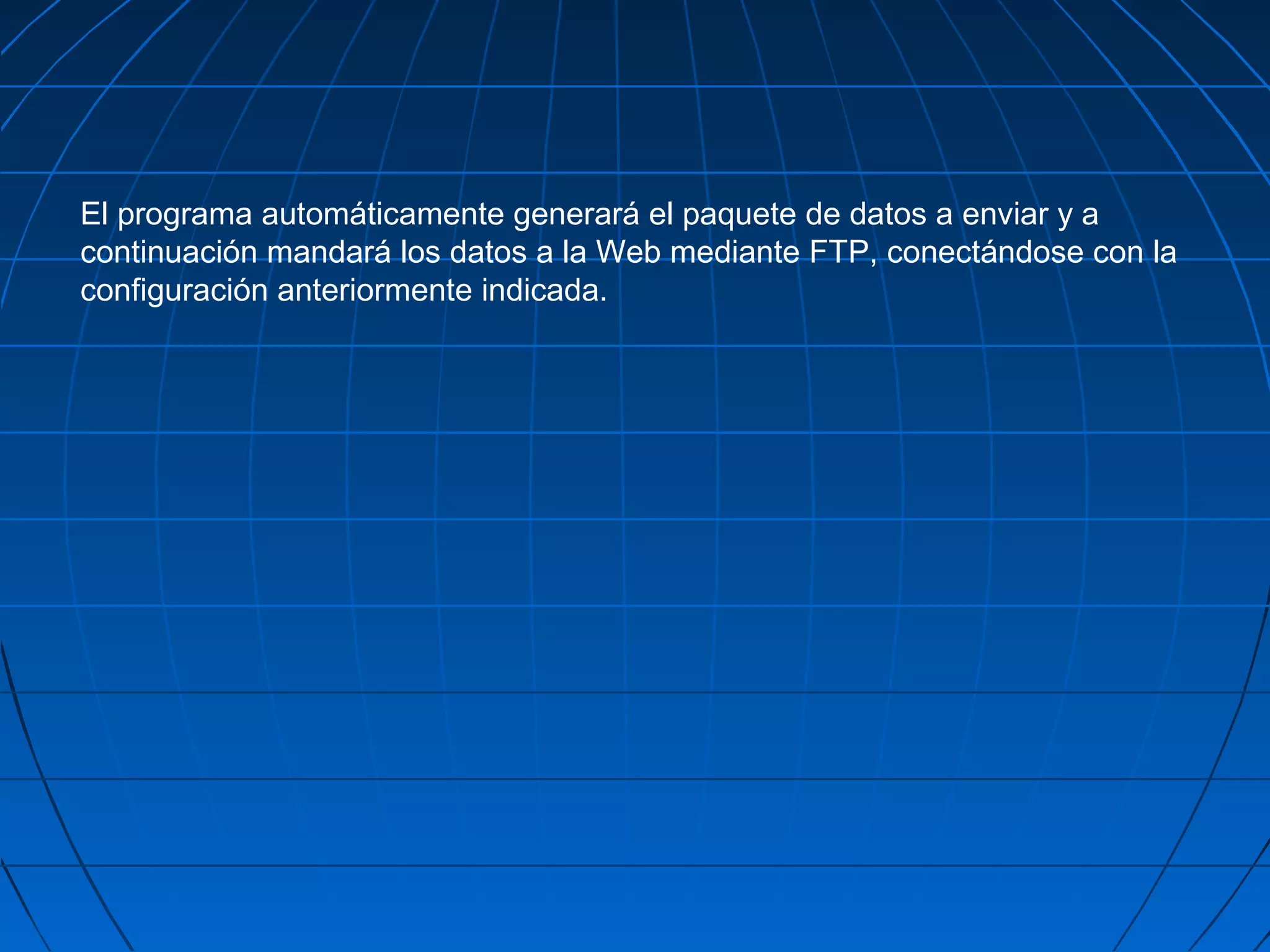 El programa automáticamente generará el paquete de datos a enviar y a
continuación mandará los datos a la Web mediante FTP, conectándose con la
configuración anteriormente indicada.
 