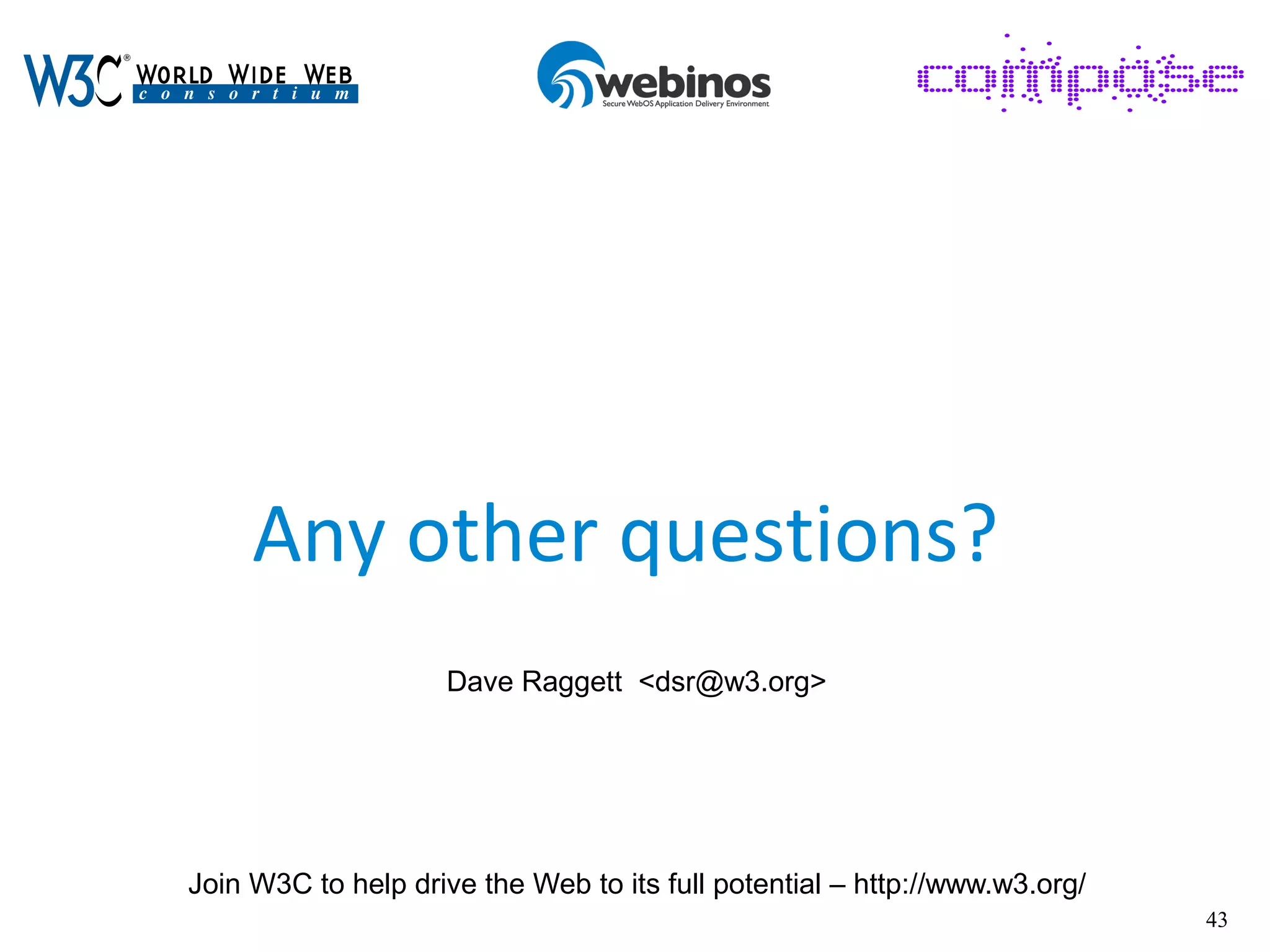 43
Any other questions?
Dave Raggett <dsr@w3.org>
Join W3C to help drive the Web to its full potential – http://www.w3.org/
 