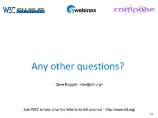 43
Any other questions?
Dave Raggett <dsr@w3.org>
Join W3C to help drive the Web to its full potential – http://www.w3.org/
 