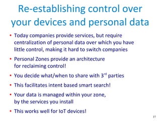 37
Re-establishing control over
your devices and personal data
● Today companies provide services, but require
centralizat...