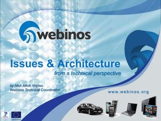 Issues & Architecture
                         from a technical perspective

by Nick Allott, Impleo
Webinos Technical Coordinator
                                               w w w. w e b i n o s . o r g




                                                                              1
 