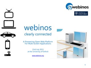 1
webinos
clearly connected
A Pioneering Open Web Platform
For Multi-Screen Applications
23rd July 2013
at the University of Oxford
www.webinos.org
 