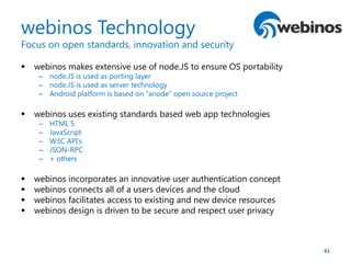 42
webinos Architecture
Focus on open standards, innovation and security
 webinos Architecture & API specification
 webi...