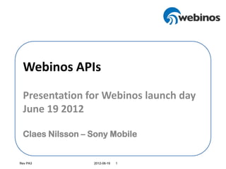 Webinos APIs

 Presentation for Webinos launch day
 June 19 2012

 Claes Nilsson – Sony Mobile


Rev PA3          2012-06-19   1
 