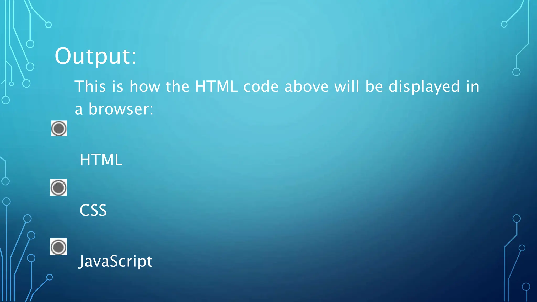 Output:
This is how the HTML code above will be displayed in
a browser:
HTML
CSS
JavaScript
 