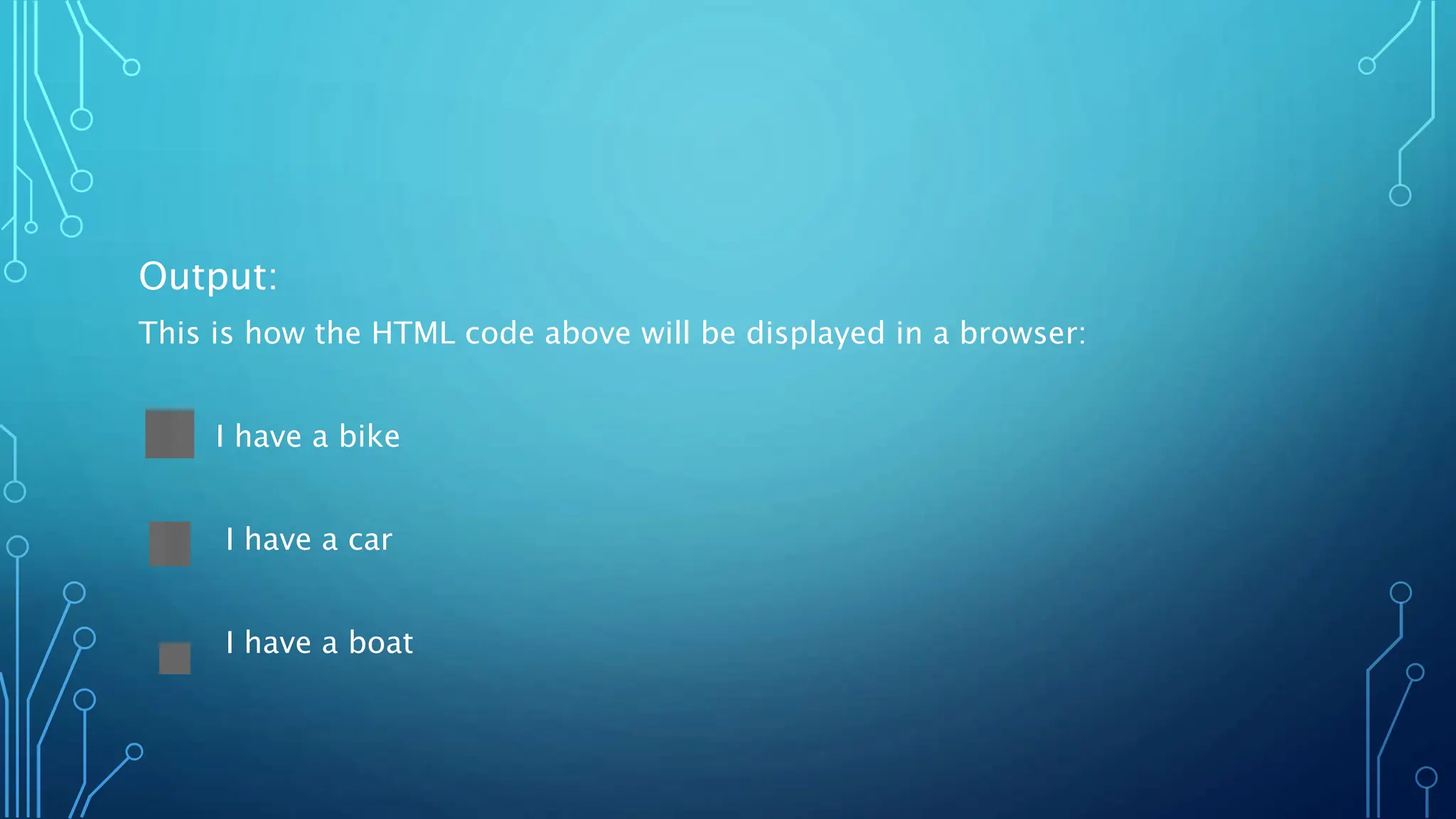 Output:
This is how the HTML code above will be displayed in a browser:
I have a bike
I have a car
I have a boat
 