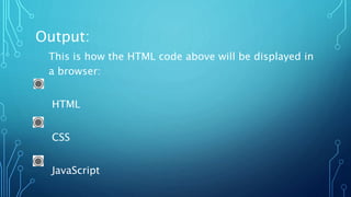 Output:
This is how the HTML code above will be displayed in
a browser:
HTML
CSS
JavaScript
 