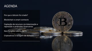 Por que o bitcoin foi criado?
Blockchain e smart contracts
Captação de recursos via tokenização e
repressão a pirâmides financeiras
Non-fungible tokens (NFT)
Criptoativos e lavagem de dinheiro
AGENDA
 