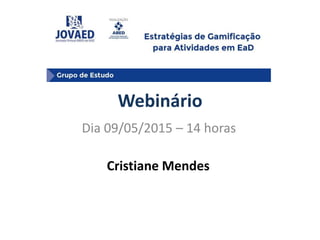 Webinário
Dia 09/05/2015 – 14 horas
Cristiane Mendes
 