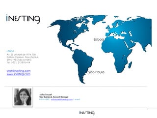 LISBOA
Av. 25 de Abril de 1974, 15B,
Edifício Cyprium, Fracção 0-A,
2795-195 Linda-a-Velha
Tel (+351) 213 876 414
start@inesting.com
www.inesting.com
Lisboa
São Paulo
910 014 582 | sofiatouzet@inesting.com | vcard
Sofia Touzet
New Business & Account Manager
 