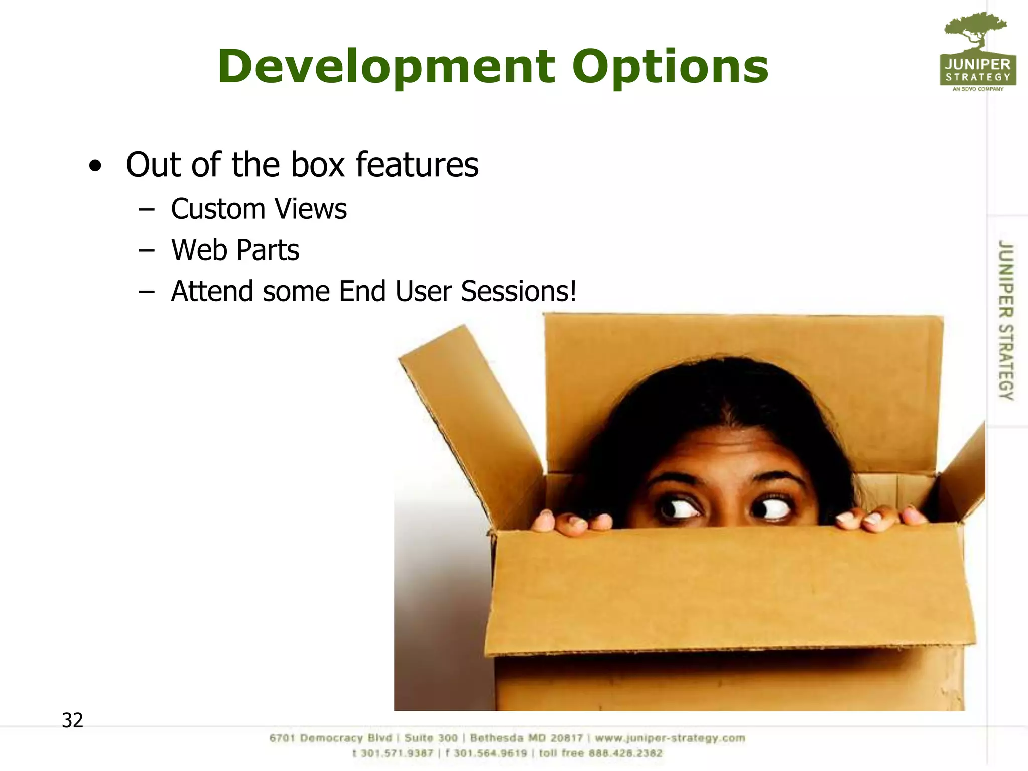 Development Options

     • Out of the box features
        – Custom Views
        – Web Parts
        – Attend some End User Sessions!




32
 