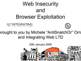 1 Web Insecurity  and  Browser Exploitation brought to you by Michele “AntiSnatchOr” Orrù                      and Integrating Web LTD 20th January 2009 