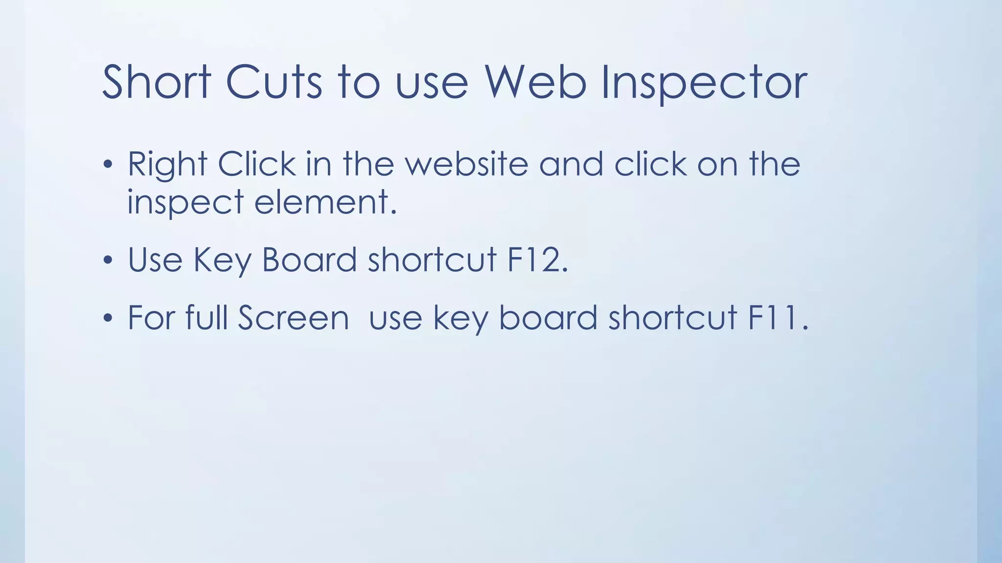 Short Cuts to use Web Inspector
• Right Click in the website and click on the
inspect element.
• Use Key Board shortcut F12.
• For full Screen use key board shortcut F11.
 