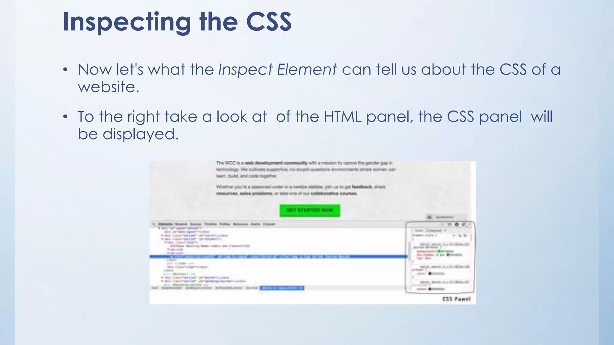 Inspecting the CSS
• Now let's what the Inspect Element can tell us about the CSS of a
website.
• To the right take a look at of the HTML panel, the CSS panel will
be displayed.
 