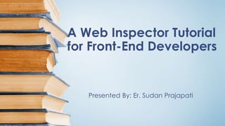 A Web Inspector Tutorial
for Front-End Developers
Presented By: Er. Sudan Prajapati
 