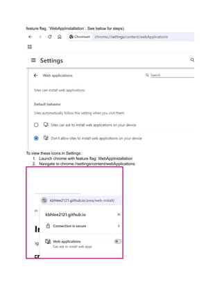 feature flag, `WebAppInstallation`. See below for steps).
To view these icons in Settings:
1.​ Launch chrome with feature flag: WebAppInstallation
2.​ Navigate to chrome://settings/content/webApplications
 