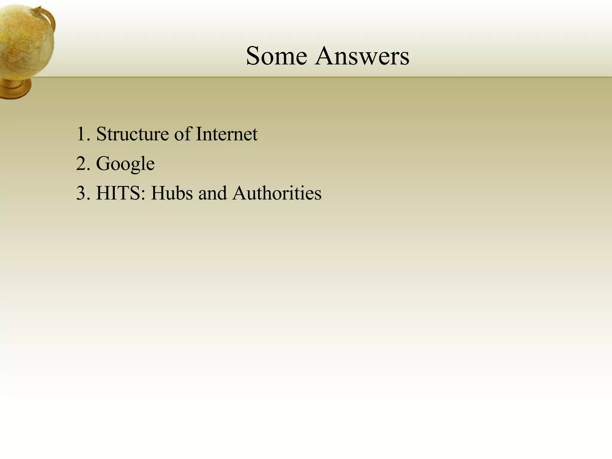 Some Answers 1. Structure of Internet 2. Google 3. HITS: Hubs and Authorities 