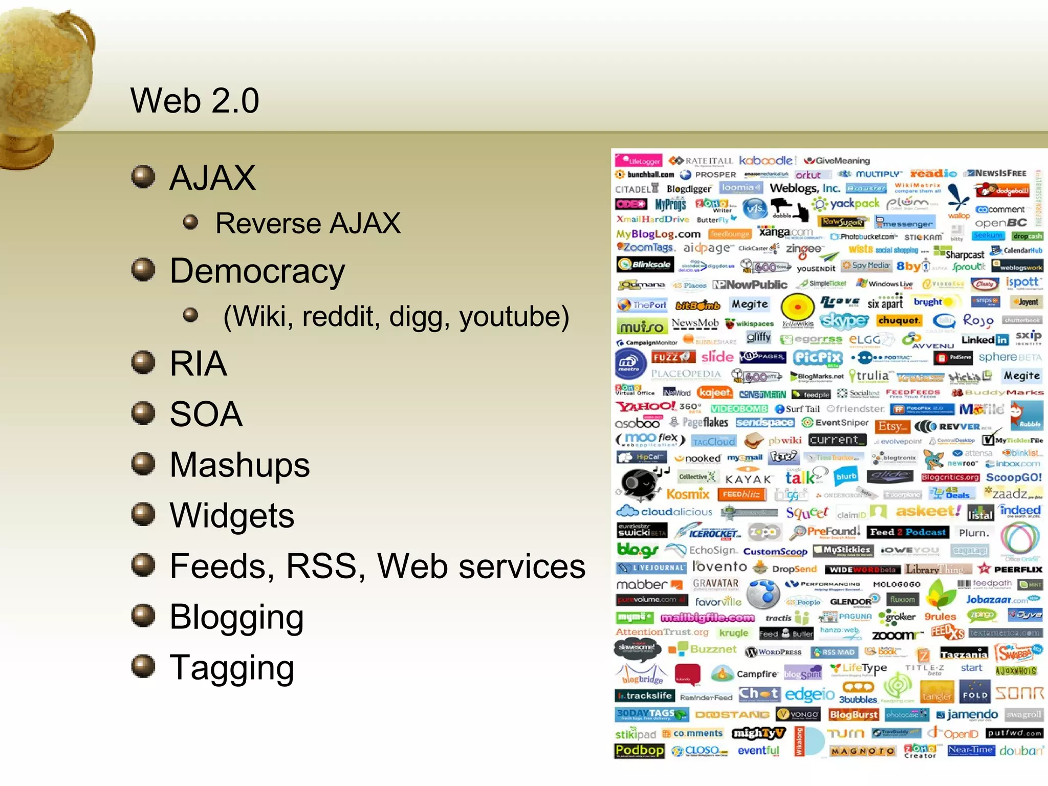 Web 2.0 AJAX Reverse AJAX Democracy (Wiki, reddit, digg, youtube) RIA SOA Mashups Widgets Feeds, RSS, Web services Blogging Tagging 