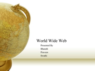 World Wide Web Presented By Bharath Praveen Swathi 