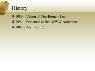 History 1989 – Vision of Tim-Berners Lee 1994 – Presented at first WWW conference 2002 – Architecture 