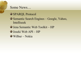 Some News… SPARQL Protocol Semantic Search Engines – Google, Yahoo, Intelliseek Jena Semantic Web Toolkit – HP Joseki Web API – HP Wilbur – Nokia 