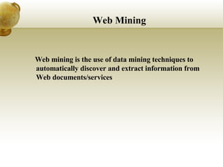 Web Mining Web mining is the use of data mining techniques to automatically discover and extract information from Web documents/services 