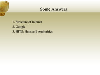 Some Answers 1. Structure of Internet 2. Google 3. HITS: Hubs and Authorities 