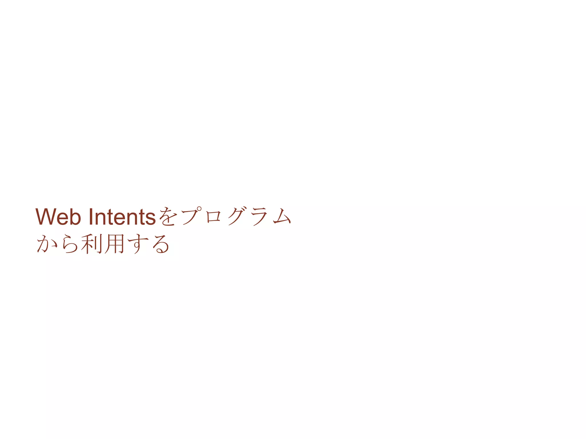 Web Intentsをプログラム
から利用する
 