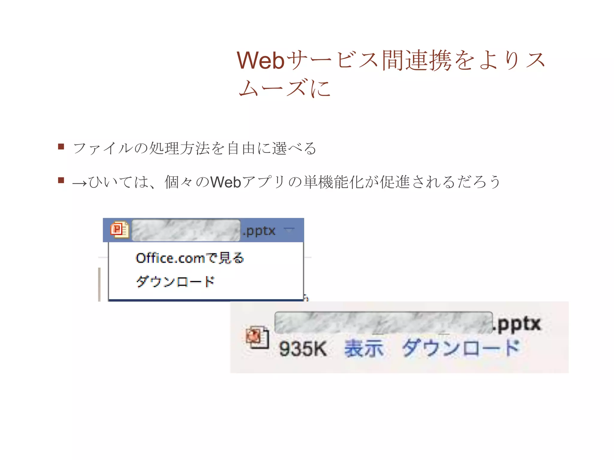 Webサービス間連携をよりス
               ムーズに

   ファイルの処理方法を自由に選べる

   →ひいては、個々のWebアプリの単機能化が促進されるだろう
 
