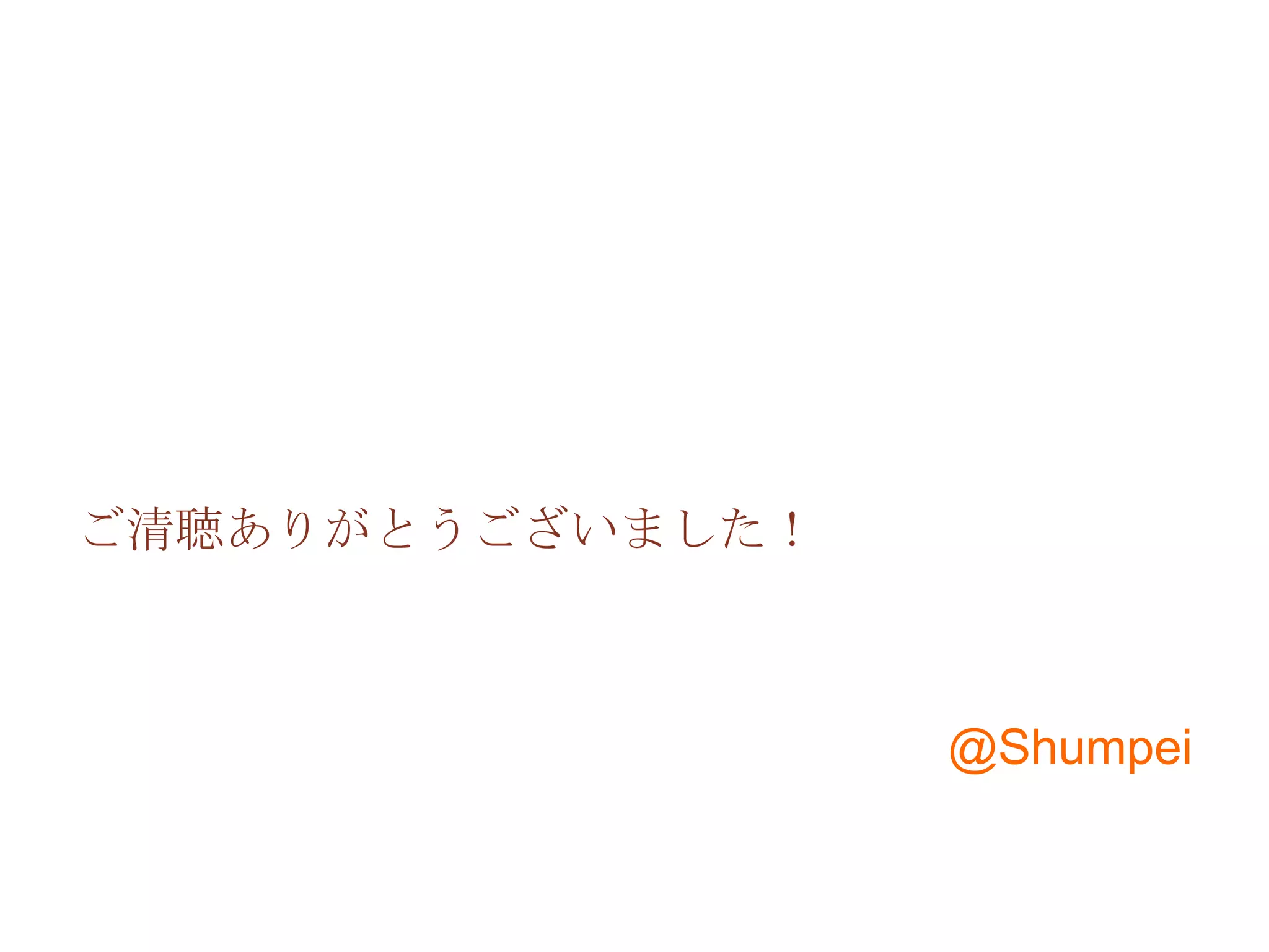 ご清聴ありがとうございました！



                  @Shumpei
 