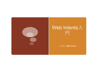 Web Intents入
     門

  白石俊平 @Shumpei
 